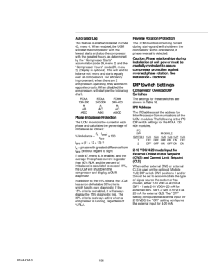 Page 108108RTAA-IOM-3
Auto Lead/Lag
This feature is enabled/disabled in code
43, menu 4. When enabled, the UCM
will start the compressor with the
fewest starts and stop the compressor
with the greatest hours, as determined
by the “Compressor Starts”
accumulator (code 29, menu 2) and the
“Compressor Hours” (code 2A, menu
2). (Display is optional). This will tend to
balance out hours and starts equally
over all compressors. For efficiency
improvement, when there are 2
compressors operating, they will be on...