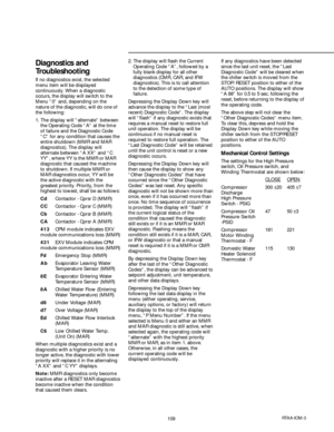 Page 109109RTAA-IOM-3
2. The display will flash the Current
Operating Code “A”, followed by a
fully blank display for all other
diagnostics (CMR, CAR, and IFW
diagnostics). This is to call attention
to the detection of some type of
failure.
Depressing the Display Down key will
advance the display to the “Last (most
recent) Diagnostic Code”. The display
will “flash” if any diagnostic exists that
requires a manual reset to restore full
unit operation. The display will be
continuous if no manual reset is
required...