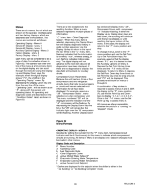 Page 9393RTAA-IOM-3
Figure 52
Menu Formats
OPERATING DISPLAY - MENU 0
Selected by setting the number 0 in the “P” menu item. Compressor/circuit
indicators will be lit Continuously in this menu to indicate which compressors/
circuits are running. All items of Menu 0 are display only. Setpoint changes must
be made in other menus.
Display Code and Description
P Menu Number
A Operating Code
b Last Diagnostic Code
C Other Diagnostic Codes
d Active Chilled Water Setpoint*
E Evaporator Entering Water Temperature
F...