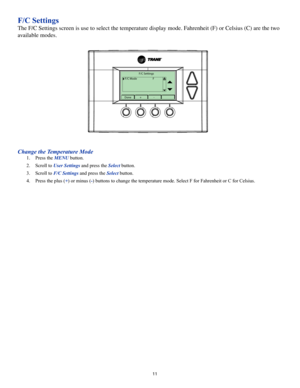 Page 1111
F/C Settings
The F/C Settings screen is use to select the temperature display mode. F\
ahrenheit (F) or Celsius (C) are the two 
available modes.
F/C Settings
F/C Mode       F
Done+-
Change the Temperature Mode
1. Press the MENU button.
2. Scroll to User Settings and press the Select button.
3. Scroll to F/C Settings and press the Select button.
4. Press the plus (+) or minus (-) buttons to change the temperature mode. Select F for Fahrenheit or C \
for Celsius. 