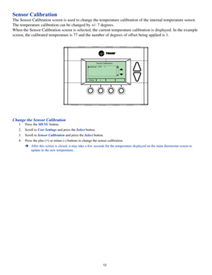 Page 1212
Sensor Calibration
The Sensor Calibration screen is used to change the temperature calibrat\
ion of the internal temperature sensor. 
The temperature calibration can be changed by +/- 7 degrees.
When the Sensor Calibration screen is selected, the current temperature \
calibration is displayed. In the example 
screen, the calibrated temperature is 77 and the number of degrees of offset being applied is 1.
Sensor Calibration
Internal    (77)      1
Done+-
Change the Sensor Calibration
1. Press the MENU...