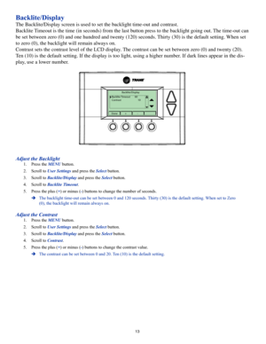 Page 1313
Backlite/Display
The Backlite/Display screen is used to set the backlight time-out and co\
ntrast.
Backlite Timeout is the time (in seconds) from the last button press to the backlight going out. The time-out can 
be set between zero (0) and one hundred and twenty (120) seconds. Thirty (30) is the default setting. When set 
to zero (0), the backlight will remain always on.
Contrast sets the contrast level of the LCD display. The contrast can be set between zero (0) and twenty (20). 
Ten (10) is the...