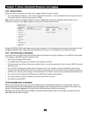 Page 129129
Chapter 7: Alerts, Automated Response and Logging
7.2.8 Resolve Actions 
Actions can also be scheduled to be taken when a trigger condition has b\
een resolved:
• For a nominated Auto-Response - with a defined trigger Check Condition \
- click on Add Resolve Action (e.g. Send Email or 
Run Custom Script) to select the action type to be taken
Note: Resolve Actions are configured exactly the same as Trigger Actions except the designated Resolve Actions are all 
executed on resolution of the trigger...