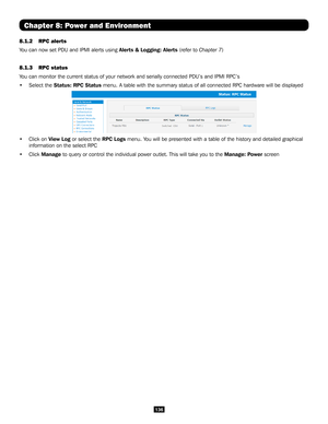 Page 136136
8.1.2 RPC alerts 
You can now set PDU and IPMI alerts using Alerts & Logging: Alerts (refer to Chapter 7)
8.1.3 RPC status 
You can monitor the current status of your network and serially connected\
 PDU’s and IPMI RPC’s
• Select the Status: RPC Status menu. A table with the summary status of all connected RPC hardware wil\
l be displayed
• Click on View Log or select the RPC Logs menu. You will be presented with a table of the history and detailed graphical \
information on the select RPC 
• Click...