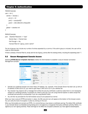 Page 157157
Chapter 9: Authentication
TACACS Example:
user = tim {
   service = raccess {
        priv-lvl = 11
        port1 = xxxxx/port02
        port2 = 192.168.254.145/port05
   }
   global = cleartext mit
}
RADIUS Example:
paul    Cleartext-Password := "luap"
         Service-Type = Framed-User,
         Fall-Through = No,
         Framed-Filter-Id=":group_name=admin"
The list of groups may include any number of entries separated by a comm\
a. If the admin group is included, the user will...