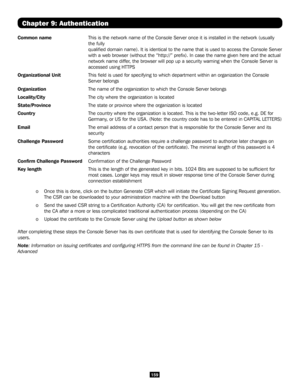 Page 159159
Common name   This is the network name of the Console Server once it is installed in t\
he network (usually 
the fully   
qualified domain name). It is identical to the name that is used to a\
ccess the Console Server 
with a web browser (without the “http://” prefix). In case the\
 name given here and the actual 
network name differ, the browser will pop up a security warning when the Console Server is \
accessed using HTTPS
Organizational Unit  This field is used for specifying to which department...