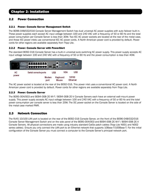 Page 1717
2.2 Power Connection 
2.2.1  Power: Console Server Management Switch
The B096-048/032/016 Console Server Management Switch has dual universal\
 AC power supplies with auto failover built in. 
These power supplies each accept AC input voltage between 100 and 240 VAC with a frequency of 50 or 60 Hz and the total 
power consumption per Console Server is less than 30W. Two IEC AC power sockets are located at the rear of the metal case, 
and these IEC power inlets use conventional IEC AC power cords. A...