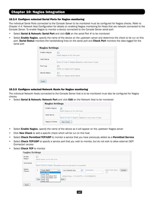 Page 167167
Chapter 10: Nagios Integration
10.3.4 Configure selected Serial Ports for Nagios monitoring
The individual Serial Ports connected to the Console Server to be monitored must be configure\
d for Nagios checks. Refer to 
Chapter 4.4: Network Host Configuration for details on enabling Nagios monitoring for Hosts that are network co\
nnected to the 
Console Server. To enable Nagios to monitor a device connected to the Console Server seri\
al port:
• Select Serial & Network: Serial Port and click Edit on...