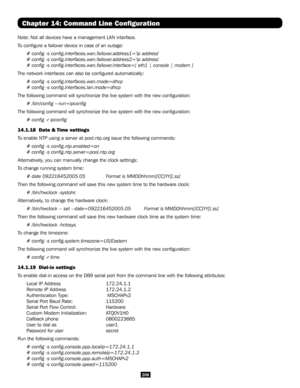 Page 206206
Chapter 14: Command Line Configuration
Note: Not all devices have a management LAN interface.
To configure a failover device in case of an outage:
# config -s config.interfaces.wan.failover.address1='ip address'
# config -s config.interfaces.wan.failover.address2='ip address'
# config -s config.interfaces.wan.failover.interface=[ eth1 | console | modem ]
The network interfaces can also be configured automatically:
# config -s config.interfaces.wan.mode=dhcp
# config -s...