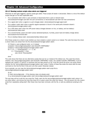 Page 212212
Chapter 15: Advanced Configuration
15.1.2  Running custom scripts when alerts are triggered
Whenever an alert gets triggered, specific scripts get called. These s\
cripts all reside in /etc/scripts/. Below is a list of the default 
scripts that get run for each applicable alert:
• For a connection alert (when a user connects or disconnects from a port \
or network host):  
/etc/scripts/portmanager-user-alert (for port connections) or /etc/scripts/sdt-user-alert (for host connections)
• For a signal...