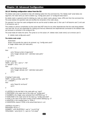 Page 214214
Chapter 15: Advanced Configuration
15.1.5  Deleting configuration values from the CLI
The delete-node script is provided to help with deleting nodes from the command line. T\
he "delete-node" script takes one 
argument, the node name you want to delete (e.g. "config.users.user1" or "config.sdt.hosts.host1").
So delete-node is a general script for deleting any node you desire (users, groups, h\
osts, UPS's etc) from the command line. 
The script deletes the specified node...