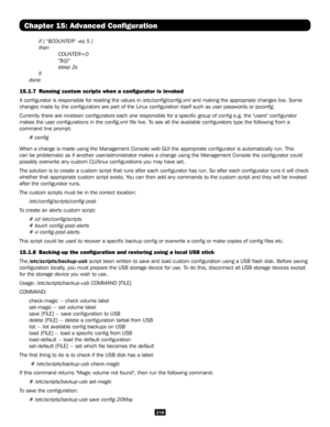 Page 218218
Chapter 15: Advanced Configuration
 if [ "$COUNTER" -eq 5 ]
 then
   COUNTER=0
  "$@" 
   sleep 2s
 fi
done
15.1.7  Running custom scripts when a configurator is invoked 
A configurator is responsible for reading the values in /etc/config/config.xml and making the appropriate changes live. Some 
changes made by the configurators are part of the Linux configuratio\
n itself such as user passwords or ipconfig. 
Currently there are nineteen configurators each one responsible for a \...