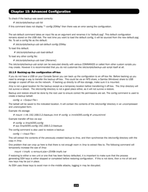 Page 219219
Chapter 15: Advanced Configuration
To check if the backup was saved correctly: 
# /etc/scripts/backup-usb list
If this command does not display "* config-20May" then there was an error saving the configuration. 
The set-default command takes an input file as an argument and renames\
 it to "default.opg". This default configuration 
remains stored on the USB disk. The next time you want to load the defau\
lt config, it will be sourced from the new default.opg 
file. To set a config...