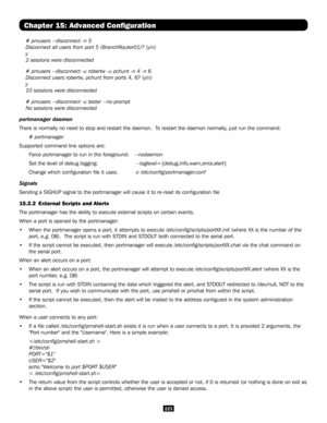 Page 223223
Chapter 15: Advanced Configuration
    # pmusers --disconnect -n 5 
    Disconnect all users from port 5 (BranchRouter01)? (y/n) 
    y 
    2 sessions were disconnected
    # pmusers --disconnect -u robertw -u pchunt -n 4 -n 6 
    Disconnect users robertw, pchunt from ports 4, 6? (y/n) 
    y 
    10 sessions were disconnected
    # pmusers --disconnect -u tester --no-prompt 
    No sessions were disconnected
portmanager daemon
There is normally no need to stop and restart the daemon.  To restart...