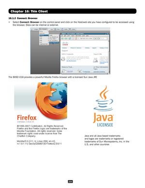 Page 254254
Chapter 16: Thin Client
16.1.2 Connect: Browser
• Select Connect: Browser on the control panel and click on the Host/web site you have configure\
d to be accessed using 
the browser. Sites can be internal or external. 
   
Java and all Java based trademarks 
and logos are trademarks or registered 
trademarks of Sun Microsystems, Inc. in the 
U.S. and other countries
The B092-016 provides a powerful Mozilla Firefox browser with a licensed\
 Sun Java JRE
     