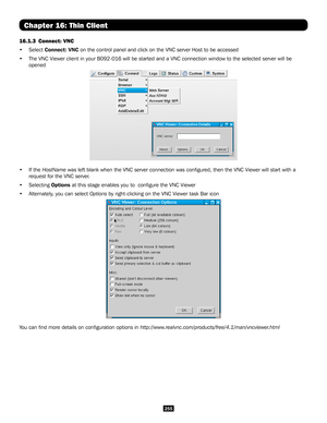 Page 255255
Chapter 16: Thin Client
16.1.3 Connect: VNC
• Select Connect: VNC on the control panel and click on the VNC server Host to be accessed
• The VNC Viewer client in your B092-016 will be started and a VNC connect\
ion window to the selected server will be 
opened
• If the HostName was left blank when the VNC server connection was configured, then th\
e VNC Viewer will start with a 
request for the VNC server. 
• Selecting Options at this stage enables you to  configure the VNC Viewer
• Alternately, you...