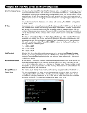 Page 4343
Chapter 4: Serial Port, Device and User Configuration
Unauthenticated Telnet  Selecting Unauthenticated Telnet enables Telnet access to the serial port without requiring the user 
to provide credentials. When a user accesses the Console Server to Telnet to a serial port they are 
normally given a login prompt. However, with unauthenticated Telnet, they connect directly through 
to port with any Console Server login at all. This mode is mainly used w\
hen you have an external 
system (such as...