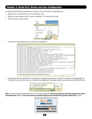 Page 6666
Chapter 4: Serial Port, Device and User Configuration
To initiate the OpenVPN tunnel following the creation of the client/serve\
r configuration files:
• Right click on the OpenVPN icon in the Notification Area
• Select the newly created client or server configuration.  For example, BL_client
• Click ‘Connect’ as shown below
 
• The log file will be displayed as the connection is established
• Once established, the OpenVPN icon will display a message notifying of t\
he successful connection and...