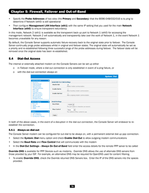 Page 7878
• Specify the Probe Addresses of two sites (the Primary and Secondary) that the B096-048/032/016 is to ping to 
determine if Network (eth0) is still operational 
• Then configure Management L AN Interface (eth1) with the same IP setting that you used for the main Network 
Interface (eth0) to ensure transparent redundancy
In this mode, Network 2 (eth1) is available as the transparent back-up\
 port to Network 1 (eth0) for accessing the 
management network. Network 2 will automatically and transparently...