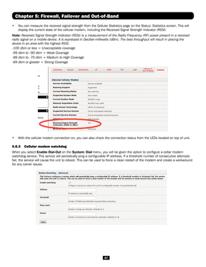 Page 8787
Chapter 5: Firewall, Failover and Out-of-Band
• You can measure the received signal strength from the Cellular Statistics\
 page on the Status: Statistics screen. This will 
display the current state of the cellular modem, including the Received \
Signal Strength Indicator (RSSI) 
Note: Received Signal Strength Indicator (RSSI) is a measurement of the Radio Frequency (RF) power present in a r\
eceived 
radio signal on a mobile device. It is expressed in Decibel-milliwatts (\
dBm). The best throughput...