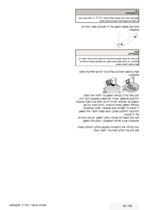 Page 25   16  / HE
הרהזאA
 ,היווכ  תנכס  עונמל  ידכ .ºC  90-ל  תולעל  םילולע  הנוכמה  ךותב םימה  תרוטרפמט
. הנוכמב  םימה תוררקתה  רחאל ןנסמה  תא תוקנל  שי
 םידדצה ינשמ ותכישמ ידי לע ןנסמה הסכמ תא חתפ
.הלעמלמ
עדימC
 קד דדוחמ  רישכמ  תרזעב  הטמ יפלכ הלק הפיחדב  ןנסמה הסכמ תא ריסהל  ןתינ
 םידדוחמ  םירישכמב  שמתשהל ןיא .ןנסמה  הסכמ לעמש  חוורה ךרד ,קיטסלפמ
. הסכמה  תרסהל  תכתמ םייושע
 םימה תטילפל םורגל ידכ ןלהלש םיבלשל םאתהב לעפ
.הנוכמהמ
 םימה תא דוכלל ידכ ןנסמה תמדקב לודג לכמ בצה
 ןוויכ דגנ( הבאשמה ןנסמ תא ררחש...