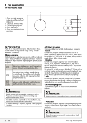 Page 2828 /   HR
4 Rad s proizvodom
4.1 Upravljačka ploča
1 - Tipka za odabir programa 
(najgornji položaj uključeno/
isključeno)
2 - Oznaka za otvorena vrata
3 - Oznaka slijeda programa
4 - Tipka start/pauza 
5 - Tipka za postavljanje brzine  centrifuge
1
2
34
5
4.2 Priprema strojaPazite da su crijeva čvrsto spojena. Uključite stroj u struju. 
Otvorite slavinu do kraja. Stavite rublje u stroj.  Dodajte 
deterdžent i omekšivač. 
Odabir programaOdaberite program koji odgovara za vrstu, količinu i prljavost...