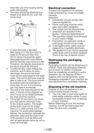 Page 11EN11
hose falls out of its housing during 
water discharging.
•	 The	hose	should	be	attached	to	a	
height of at least 40 cm, and 100 
cm at most.
•	 In	case	the	hose	is	elevated	
after laying it on the floor level or 
close	to	the	ground	(less	than	
40	cm	above	the	ground),	water	
discharge becomes more difficult 
and the laundry may come out wet. 
Therefore, the heights described in 
the figure should be followed.
•	 To	prevent	dirty	water	refilling	the	
machine, and to allow for easy 
discharge, the...