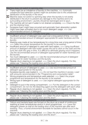 Page 3030EN
Machine does not switch to spinning step.
Automatic 
unbalanced load detection system might be activated due to the unbalanced 
distribution of the laundry in the drum.
  Machine does not switch to spinning step when the laundry is not evenly 
distributed in the drum to prevent any damage to the machine and to its 
surrounding environment. Laundry should be rearranged and re-spun.
Check the ﬁlter 
and the draining hose.
Use 
recommended amount of detergent.
Washing performance is poor: Laundry turns...