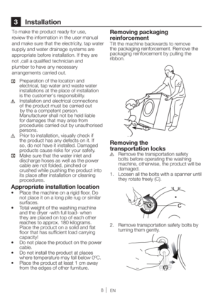 Page 88EN
3 Installation
To make the product ready for use, 
review the information in the user manual 
and make sure that the electricity, tap water 
 
supply and water drainage systems are 
appropriate before installation. If they are
not ,call a qualiﬁed technician and 
plumber to have any necessary 
arrangements carried out. 
  Preparation of the location and 
electrical, tap water and waste water 
installations at the place of installation 
is the customer's responsibility. 
 Installation and...