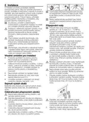 Page 1919CZ
2  Instalace
O 	instalaci 	produktu 	požádejte 	nejbližší	
autorizovaný 	servis. 	Aby 	byl 	výrobek 	připraven 	k	
použití, 	pročtěte 	si 	informace 	v 	návodu 	k 	použití 	a	
zajistěte, 	aby 	byla 	elektřina, 	přívod 	vody 	a 	systém	
pro 	odvod 	vody 	správné, 	než 	kontaktujete	
autorizovaný 	servis. 	Pokud 	nejsou, 	přivolejte	
kvalifikovaného 	mechanika 	a 	instalatéra, 	aby	
provedl 	všechny 	nezbytné 	úpravy.
C	 Za 	přípravu 	umístění 	a 	elektrických,	
vodovodních 	a 	odpadních 	instalací...