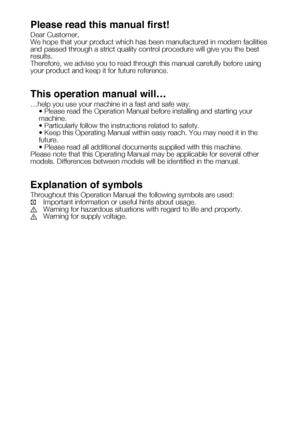 Page 36Please read this manual first!
Dear Customer,
We hope that your product which has been manufactured in modern faciliti\
es 
and passed through a strict quality control procedure will give you the \
best 
results.
Therefore, we advise you to read through this manual carefully before us\
ing 
your product and keep it for future reference.
This operation manual will… 
…help you use your machine in a fast and safe way.
	 •	Please	read	the	Operation	Manual	before	installing	and	starting	your	machine.
	 •...