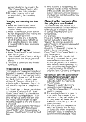 Page 5319    EN
program is started by pressing the 
“Start/Pause/Cancel”	button	after	
making the time delay selection. 
C	More	laundry	may	be	loaded/ removed during the time delay 
period.
Changing and canceling the time 
delay.
1.	 Press	the	“Start/Pause/Cancel”	 button to switch the machine to 
“Pause”	mode.	
2.	 Press	“Start/Pause/Cancel”	button	 to start the program after making the 
new time delay selection. 
C  In the event that any of the lights 
of 3-6-9 options does not light up 
after selecting the...