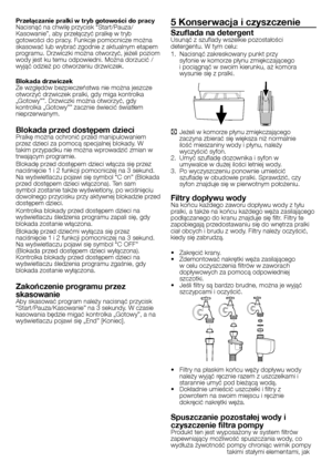 Page 20
20 - PL
Przełączanie pralki w tryb gotowości do pracyNacisnąć na chwilę przycisk “Start/Pauza/Kasowanie”, aby przełączyć pralkę w tryb gotowości do pracy. Funkcje pomocnicze można skasować lub wybrać zgodnie z aktualnym etapem programu. Drzwiczki można otworzyć, jeżeli poziom wody jest ku temu odpowiedni. Można dorzucić / wyjąć odzież po otworzeniu drzwiczek.
Blokada drzwiczekZe względów bezpieczeństwa nie można jeszcze otworzyć drzwiczek pralki, gdy miga kontrolka „Gotowy””. Drzwiczki można otworzyć,...