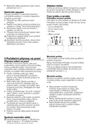 Page 28
28 - CZ
• Maximální délka spojených hadic nesmí přesahovat 3,2 m.
Elektrické zapojeníPřipojte spotřebič k uzemněné zástrčce ochráněné pojistkou s vhodnou kapacitou.
Důležité upozornění:•  Připojení by mělo splňovat místní předpisy.•  Napětí a povolená ochrana pojistek jsou uvedeny v oddíle “Technické parametry”.•  Stanovené napětí musí být shodné s napětím ve vaší síti.•  Připojení přes prodlužovací kabely nebo rozdvojky se nedoporučuje.B Poškozený napájecí kabel musí vyměnit kvalifikovaný elektrikář.B...