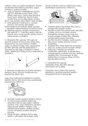 Page 45
45 - LT
vandens išleidimo žarnos, atlikite šiuos toliau paveikslėlyje pavaizduotus veiksmus:
•  Padėkite didelį indą priešais filtrą, kad į jį subėgtų filtre esantis vanduo.•  Atsukite siurblio filtrą (sukite prieš laikrodžio rodyklę), kol iš jo ims tekėti vanduo. Nukreipkite vandens srovę į indą, kurį buvote padėjęs priešais filtrą. Išsiliejusį vandenį galite sugerti skudurėliu.•  Kai filtre vandens nebeliks, sukite siurblio filtrą, kol jis visiškai atsisuks, tuomet ištraukite jį.•  Išvalykite filtro...