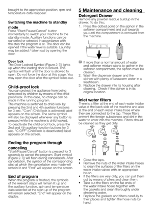 Page 3535 - EN
brought to the appropriate position, rpm and 
temperature data reappear.
Switching the machine to standby 
mode
Press “Start/Pause/Cancel” button 
momentarily to switch your machine to the 
standby mode. Auxiliary functions can be 
cancelled or selected in accordance with 
the step the program is at. The door can be 
opened if the water level is suitable. Laundry 
may be added / taken out by opening the 
door.
Door lock
The Door Locked Symbol (Figure 2-7i) lights 
up when the loading door is...