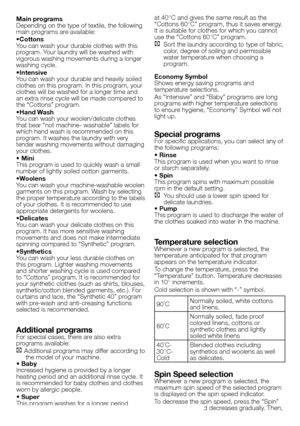 Page 3232 - EN
Main programs 
Depending on the type of textile, the following 
main programs are available:
•Cottons
You can wash your durable clothes with this 
program. Your laundry will be washed with 
vigorous washing movements during a longer 
washing cycle.
•Intensive
You can wash your durable and heavily soiled 
clothes on this program. In this program, your 
clothes will be washed for a longer time and 
an extra rinse cycle will be made compared to 
the “Cottons” program.
•Hand Wash
You can wash your...