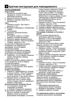 Page 23RU23
пользованияПодготовка
1. Полностью откройте кран. 
Проверьте, плотно ли затянуты 
крепления шлангов.
2.  Загрузите белье в машину.
3.  Добавьте моющее средство и 
кондиционер.
Пуск
1.  Нажмите кнопку «Вкл./Выкл.» 
(рисунок 2-14).
2.  Выберите программу и температуру 
стирки.
3.  По желанию:
–  выберите дополнительную 
функцию;
–  установите скорость отжима;
–  задайте отложенное время.
4.  Закройте дверцу загрузки белья.
5.  Нажмите кнопку «Пуск/Остановка/
Отмена» (рисунок 2-10).
На дисплее...