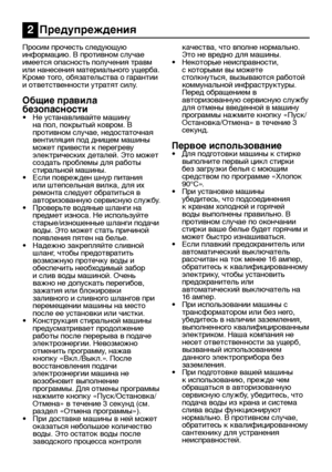 Page 6RU6
Просим прочесть следующую 
информацию. В противном случае 
имеется опасность получения травм 
или нанесения материального ущерба. 
Кроме того, обязательства о гарантии 
и ответственности утратят силу.
Общие правила 
безопасности
• Не устанавливайте машину 
на пол, покрытый ковром. В 
противном случае, недостаточная 
вентиляция под днищем машины 
может привести к перегреву 
электрических деталей. Это может 
создать проблемы для работы 
стиральной машины.
•  Если поврежден шнур питания 
или штепсельная...