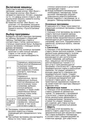 Page 15
RU15

Включение машиныПодготовьте машину к выбору 
программ, нажав кнопку «Вкл./Выкл.». 
При нажатии кнопки «Вкл./Выкл.» 
загорается лампочка «Готово», указывая 
на то, что дверцу можно открыть. Для 
выключения машины нажмите кнопку 
«Вкл./Выкл.» еще раз.
C Нажатие кнопки «Вкл./Выкл.» не 
означает, что программа запущена. 
Для начала выполнения программы 
нажмите кнопку «Пуск/Остановка/
Отмена».
Выбор программыВыберите соответствующую программу 
из таблицы программ и следующей 
таблицы температуры...