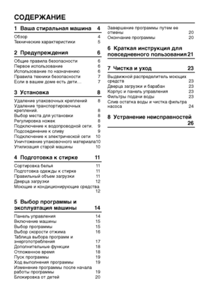 Page 3
СОДЕРЖАНИЕ
1  Ваша стиральная машина 4
Обзор 4
Технические характеристики 
5
2  Предупреждения 6
Общие правила безопасности 6
Первое использование 
6
Использование по назначению 
6
Правила техники безопасности
  7
Если в вашем доме есть дети… 7
3  Установка 8
Удаление упаковочных креплений 8
Удаление транспортировочных 
креплений. 8
Выбор места для установки 
8
Регулировка ножек 
8
Подключение к водопроводной сети
. 9
Подсоединение к сливу 
9
Подключение к электрической сети   1
0
Уничтожение...