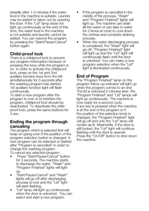 Page 54EN20
steadily after 1-2 minutes if the water 
level in the machine is suitable. Laundry 
may be added or taken out by opening 
the	door.	If	the	“Lid”	lamp	does	not	
light up continuously at the end of this 
time, the water level in the machine 
is not suitable and laundry cannot be 
added.	You	can	resume	the	program	
by	pressing	the	“Start/Pause/Cancel”	
button again.
Child-proof lock
There is a childproof lock to prevent 
any program interruption because of 
pressing the keys while the program is 
on....