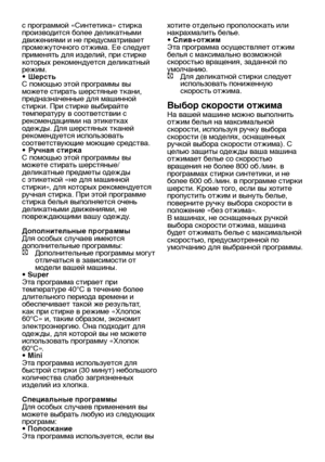 Page 16RU16
с программой «Синтетика» стирка 
производится более деликатными 
движениями и не предусматривает 
промежуточного отжима. Ее следует 
применять для изделий, при стирке 
которых рекомендуется деликатный 
режим.
•
 Шерсть
С помощью этой программы вы 
можете стирать шерстяные ткани, 
предназначенные для машинной 
стирки. При стирке выбирайте 
температуру в соответствии с 
рекомендациями на этикетках 
одежды. Для шерстяных тканей 
рекомендуется использовать 
соответствующие моющие средства.
•
 Ручная...