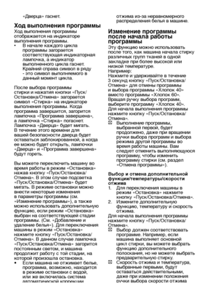 Page 19RU19
«Дверца» гаснет.
Ход выполнения программы
Ход выполнения программы 
отображается на индикаторе 
выполнения программы.
•  В начале каждого цикла 
программы загорается 
соответствующая индикаторная 
лампочка, а индикатор 
выполненного цикла гаснет. 
Крайний справа символ в ряду 
- это символ выполняемого в 
данный момент цикла.
После выбора программы 
стирки и нажатия кнопки «Пуск/
Остановка/Отмена» загорается 
символ «Стирка» на индикаторе 
выполнения программы. Когда 
программа завершится, загорится...