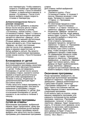 Page 20RU20
или температуры. Чтобы изменить 
скорость отжима или температуру, 
нажмите кнопку «Пуск/Остановка/
Отмена» и переключите машину в 
режим «Остановка». После этого 
можно выбрать новую скорость 
отжима и температуру.
Добавление/удаление белья в 
режиме ожидания
Если Вы хотите добавить в машину 
белье после начала цикла стирки, 
переключите машину в режим 
«Остановка», нажав кнопку «Пуск/
Остановка/Отмена». Через 1-2 минуты 
на индикаторе выполнения программ 
загорится лампочка «Дверца», если 
уровень...