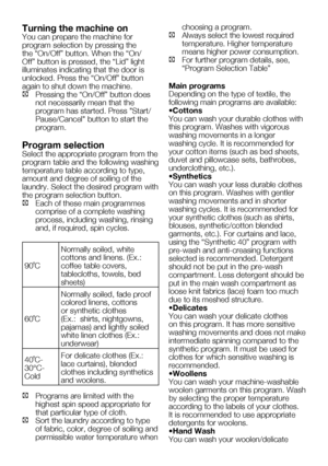 Page 49EN15
Turning the machine on
You	can	prepare	the	machine	for	
program selection by pressing the 
the	“On/Off”	button.	When	the	“On/
Off”	button	is	pressed,	the	“Lid”	light	
illuminates indicating that the door is 
unlocked.	Press	the	“On/Off”	button	
again to shut down the machine.
C		 Pressing	the	“On/Off”	button	does	not necessarily mean that the 
program	has	started.	Press	"Start/
Pause/Cancel"	button	to	start	the	
program.
Program selection
Select the appropriate program from the 
program...