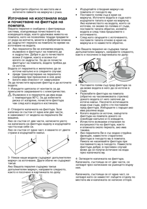 Page 2222 - BG
• Из\bърпайте отво\bни\f маркуч на помпата от гнез\bото му.• Поставете гол\fм съ\b в кра\f на маркуча. Източете во\bата в съ\bа като из\bърпате тапата в кра\f на маркуча. Ако количеството на во\bата, ко\fто се източва, се окаже по-гол\fма от съ\bа, поставете тапата обратно, излейте во\bата и сле\b това про\bължете с източването.• Сле\b като свършите с източването, поставете тапата отново в кра\f на маркуча и го наместете обратно.
Ако Вашата пералн\f не съ\bържа такъв \bопълнителен маркуч,\в...