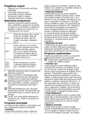 Page 1818RO
Pregătirea maşinii
1. Asiguraţi-vă că furtunurile sunt bine conectate. 2. Conectaţi maşina la priză.3. Deschideţi complet robinetul.4. Introduceţi rufele în maşină. 5. Adăugaţi detergent şi balsam. 
Selectarea programului
1. Selectaţi programul adecvat pentru tipul, cantitatea şi gradul de murdărire al rufelor în concordanţă cu datele din tabelele "Programe şi consumuri" şi "Temperatură" de mai jos.
90˚C
Rufe din bumbac alb cu grad înalt de murdărire. (feţe de măsuţe de cafea, feţe...