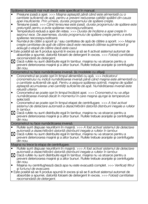 Page 2828RO
Spălarea durează mai mult decât este specificat în manual.
• Presiune joasă a apei. >>> Maşina aşteaptă până când este alimentată cu o cantitate suficientă de apă, pentru a preveni reducerea calităţ\
ii spălării din cauza apei insuficiente. Prin urmare, durata programului de spălare creş\
te.• Tensiune joasă. >>> Când tensiunea este joasă, durata programului de spălare este prelungită pentru a evita spălarea necorespunzătoare.• Temperatură redusă a apei din reţea. >>> Durata de încălzire a apei...