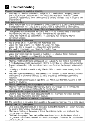 Page 5858EN
7 Troubleshooting
Programme cannot be started or selected. 
•  Washing machine has switched to self protection mode due to a supply problem (line voltage, water pressure, etc.). >>> Press and hold Start / Pause / Cancel button for 3 seconds to reset the machine to factory settings. (See "Canceling the programme")
Water in the machine.
•  Some water might have remained in the product due to the quality control processes in the production. >>> This is not a failure; water is not harmful to the...